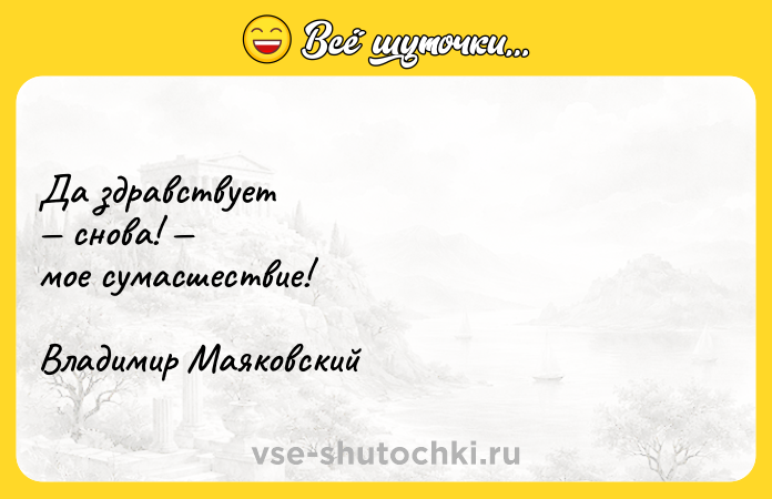 Цитата: Да здравствует снова! мое сумасшествие!Владимир Маяковский