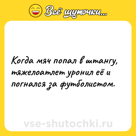 Шутка: Когда мяч попал в штангу, тяжелоатлет уронил её и погнался за футболистом.