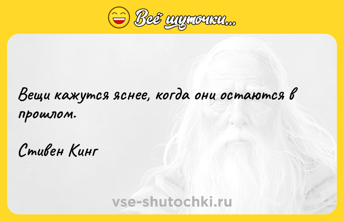 Цитата: Вещи кажутся яснее, когда они остаются в прошлом. Стивен Кинг