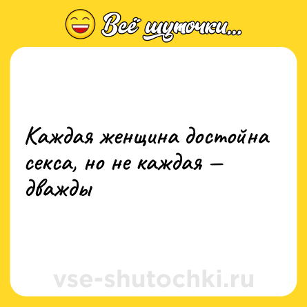 Шутка: Каждая женщина достойна cекcа, но не каждая — дважды