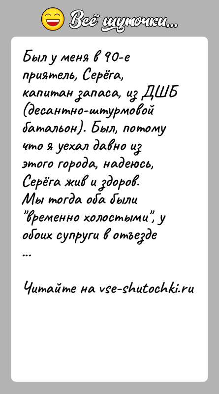 История: Был у меня в 90-е приятель, Серёга, капитан запаса, из ДШБ (десантно-штурмовой батальон). Был, потому что я уехал давно из