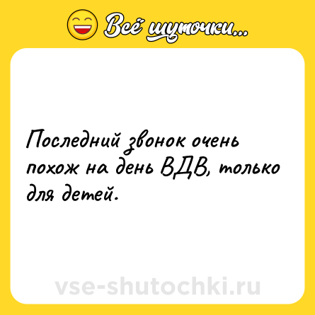 Шутка: Последний звонок очень похож на день ВДВ, только для детей.