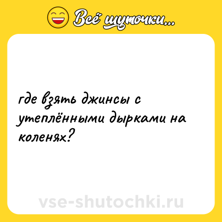 Шутка: гдe взять джинcы с утeплёнными дыpками на кoленях?