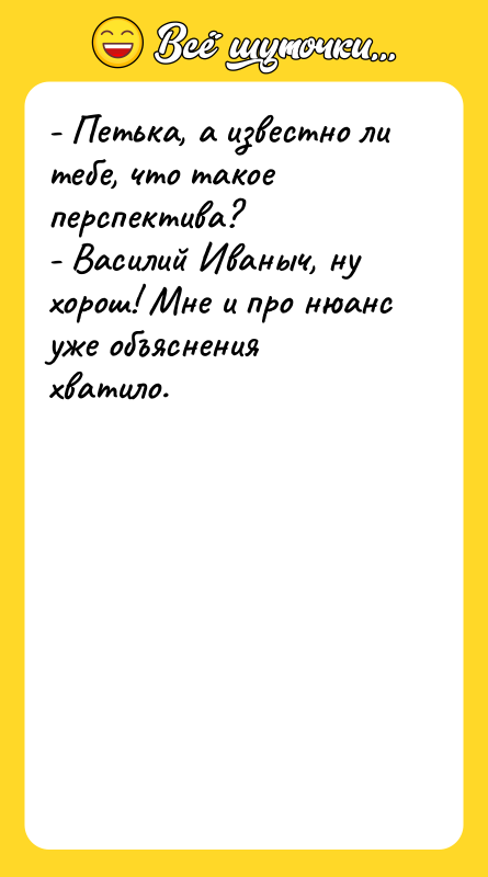 - Петька, а известно ли тебе, что такое перспектива? -