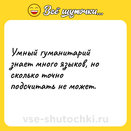 Шутка: Умный гуманитарий знает много языков, но сколько точно подсчитать не может.