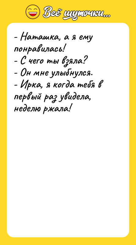 - Наташка, а я ему понравилась!  - С чего