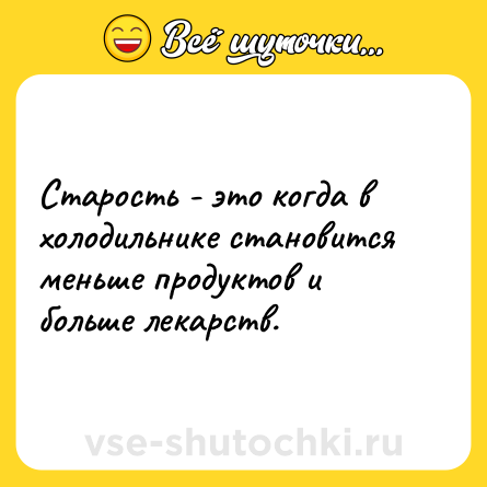 Шутка: Старость - это когда в холодильнике становится меньше продуктов и больше лекарств.