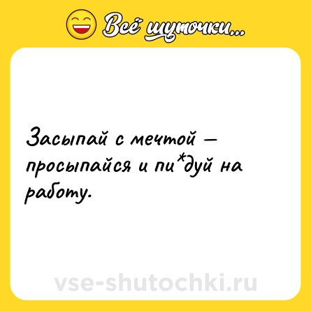 Шутка: Засыпай с мечтой — просыпайся и пи*дуй на работу.