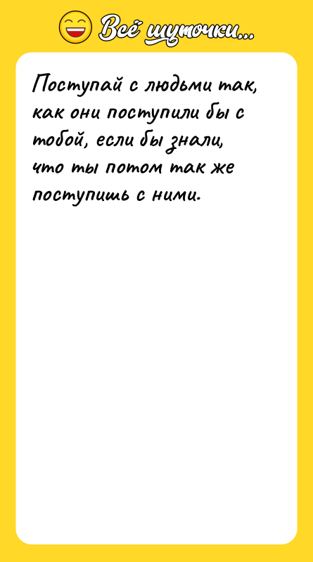 Поступай с людьми так, как они поступили бы с тобой,