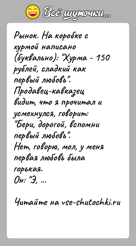 История: Рынок. На коробке с хурмой написано (буквально): Хурма - 150 рублей, сладкий как первый любовь . Продавец-кавказец видит, что я прочитал