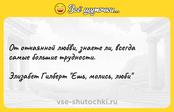 Цитата: От отчаянной любви, знаете ли, всегда самые большие трудности.Элизабет Гилберт Ешь, молись, люби
