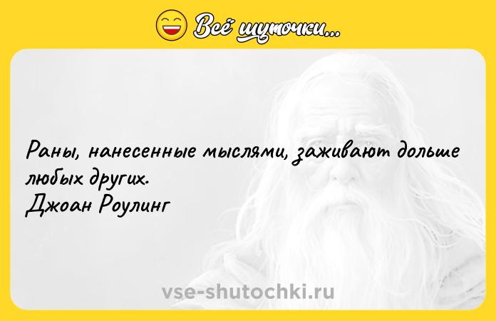 Цитата: Раны, нанесенные мыслями, заживают дольше любых других. Джоан Роулинг