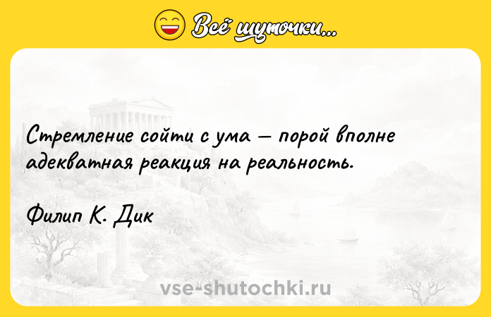 Цитата: Стремление сойти с ума порой вполне адекватная реакция на реальность.Филип К. Дик