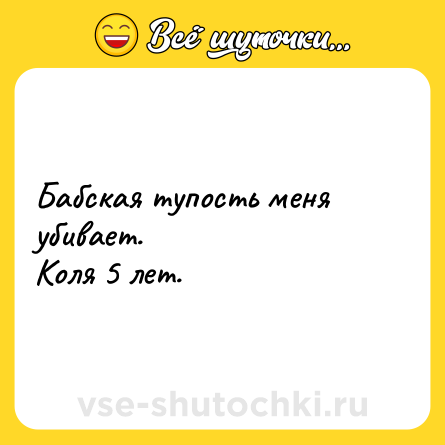 Шутка: Бабская тупость меня убивает.<br>Коля 5 лет.