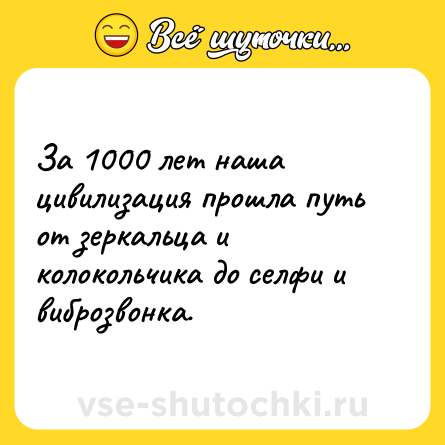 Шутка: За 1000 лет наша цивилизация прошла путь от зеркальца и колокольчика до селфи и виброзвонка.