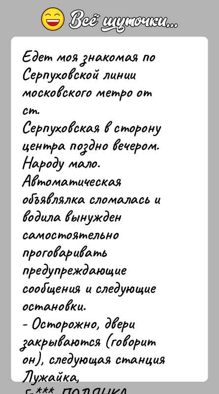 История: Едет моя знакомая по Серпуховской линии московского метро от ст.Серпуховская в сторону центра поздно вечером. Народу мало. Автоматическаяобъявлялка сломалась и