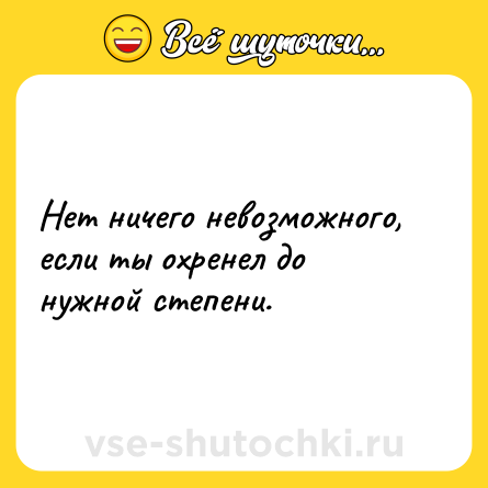 Шутка: Нет ничего невозможного, если ты охренел до нужной степени.