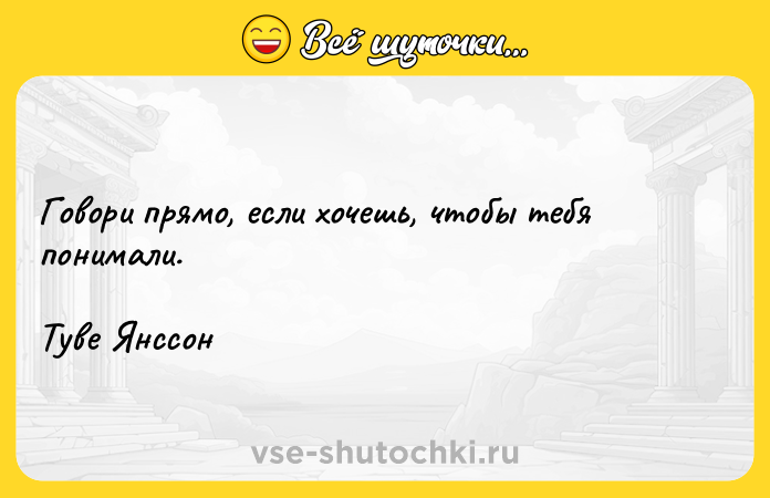 Цитата: Говори прямо, если хочешь, чтобы тебя понимали.Туве Янссон