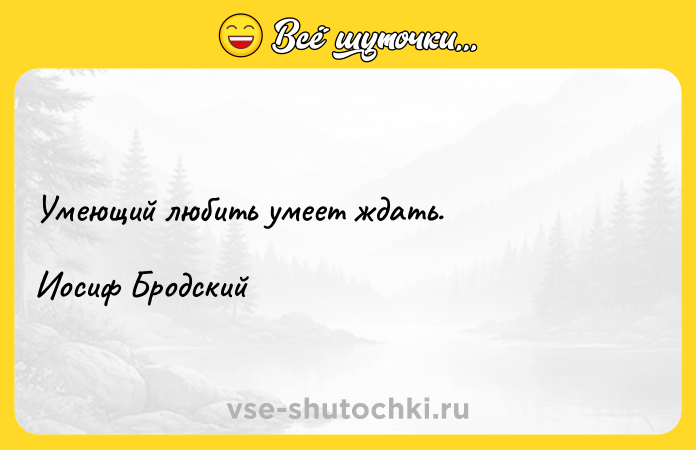 Цитата: Умеющий любить умеет ждать.Иосиф Бродский