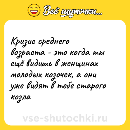 Шутка: Кризис среднего возраста - это когда ты ещё видишь в женщинах молодых козочек, а они уже видят в тебе старого козла