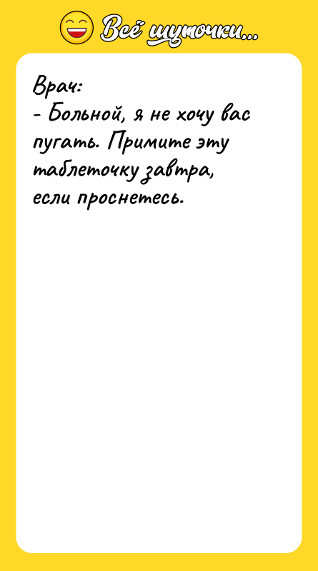 Врач:   - Больной, я не хочу вас пугать.