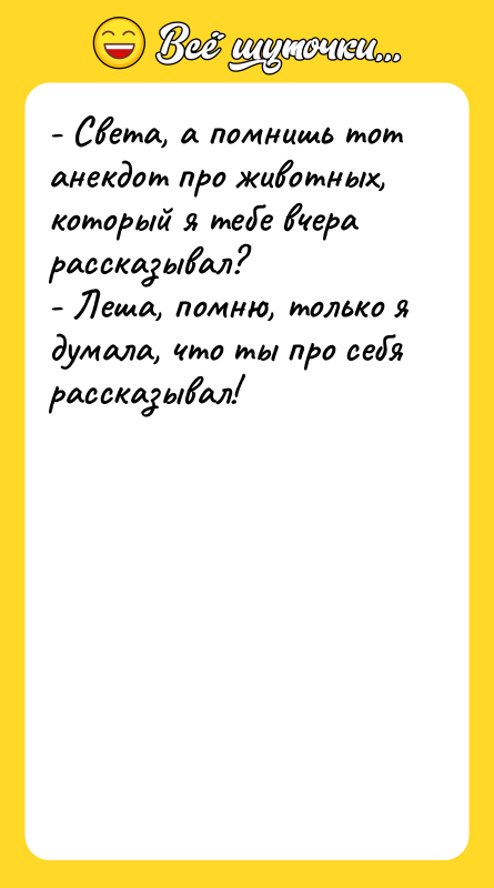 - Света, а помнишь тот анекдот про животных, который я