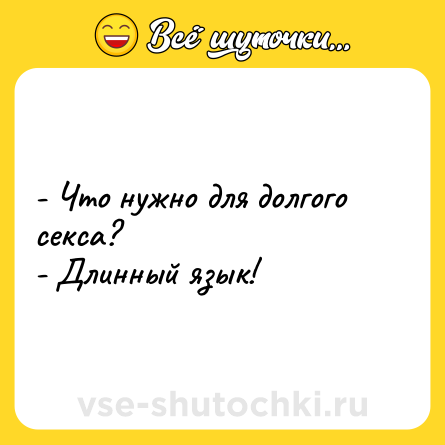 Шутка: - Что нужно для долгого секса?<br>- Длинный язык!