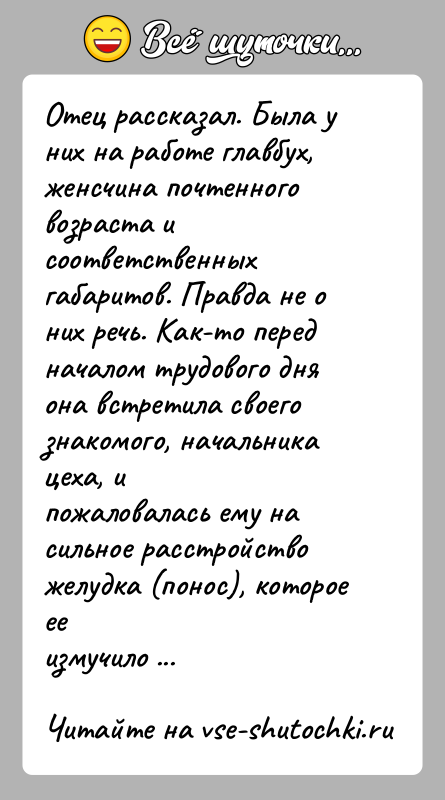 История: Отец рассказал. Была у них на работе главбух, женсчина почтенноговозраста и соответственных габаритов. Правда не о них речь. Как-то передначалом