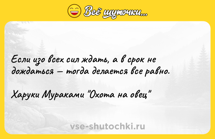 Цитата: Если изо всех сил ждать, а в срок не дождаться тогда делается все равно. Харуки Мураками Охота на овец