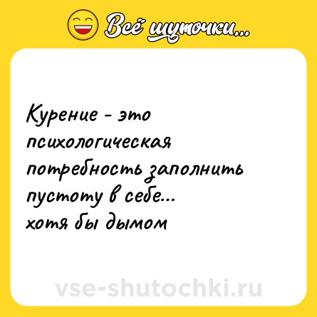 Шутка: Курение - это психологическая потребность заполнить пустоту в себе… <br>хотя бы дымом