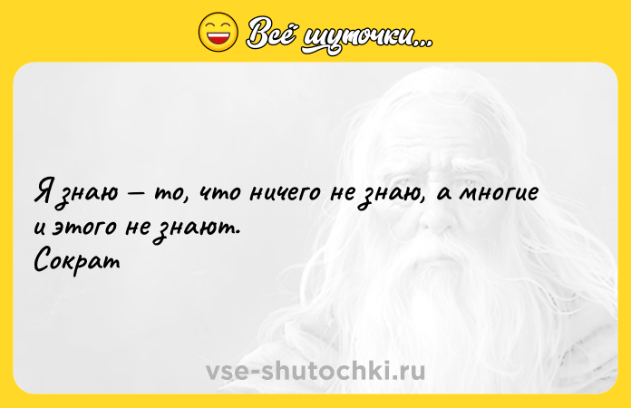 Цитата: Я знаю то, что ничего не знаю, а многие и этого не знают. Сократ