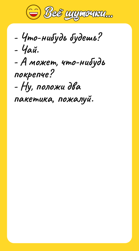 - Что-нибудь будешь? - Чай. - А может,