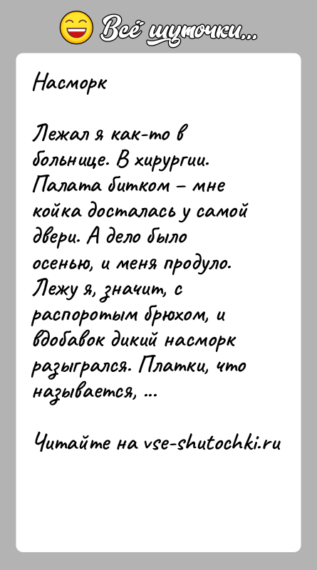 История: НасморкЛежал я как-то в больнице. В хирургии. Палата битком мне койка досталась у самой двери. А дело было осенью,