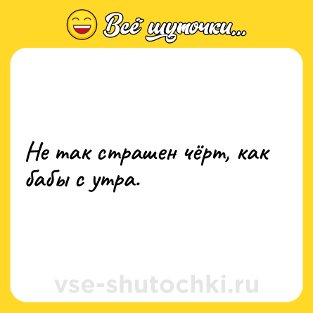 Шутка: Не так страшен чёрт, как бабы с утра.
