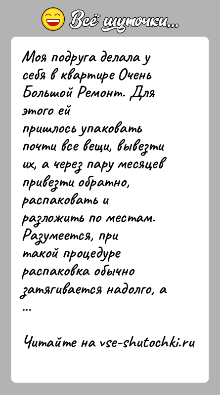 История: Моя подруга делала у себя в квартире Очень Большой Ремонт. Для этого ейпришлось упаковать почти все вещи, вывезти их, а