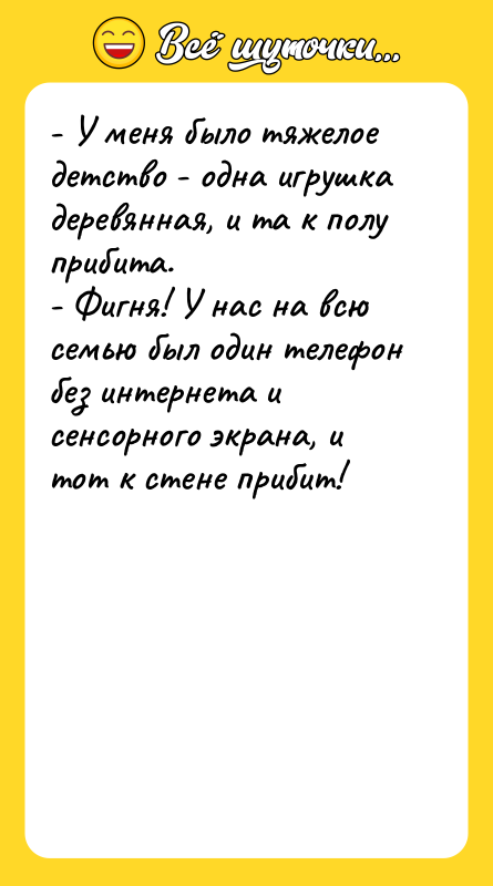 - У меня было тяжелое детство - одна игрушка деревянная,