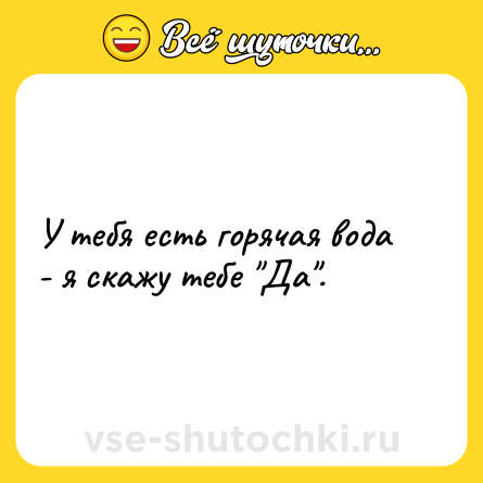 Шутка: У тебя есть горячая вода - я скажу тебе 