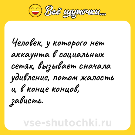 Шутка: Человек, у которого нет аккаунта в социальных сетях, вызывает сначала удивление, потом жалость и, в конце концов, зависть.