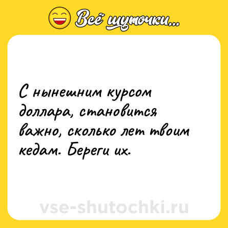 Шутка: С нынешним курсом доллара, становится важно, сколько лет твоим кедам. Береги их.