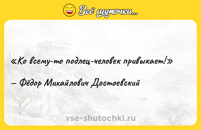 Цитата: Ко всему-то подлец-человек привыкает!Фёдор Михайлович Достоевский