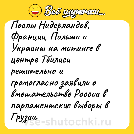 Шутка: Послы Нидерландов, Франции, Польши и Украины на митинге в центре Тбилиси решительно и громогласно заявили о вмешательстве России в парламентские выборы в Грузии.