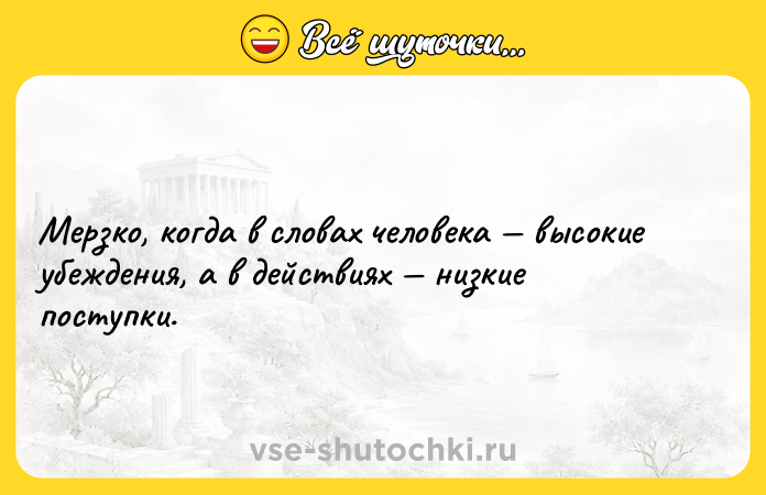 Цитата: Мерзко, когда в словах человека высокие убеждения, а в действиях низкие поступки.