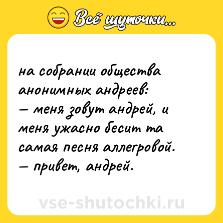 Шутка: на собрании общества анонимных андреев: <br>— меня зовут андрей, и меня ужасно бесит та самая песня аллегровой.  <br>— привет, андрей.