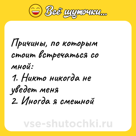 Шутка: Причины, по которым стоит встречаться со мной: <br>1. Никто никогда не уведет меня<br>2. Иногда я смешной