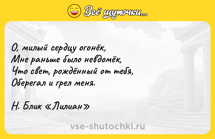 Цитата: О, милый сердцу огонёк, Мне раньше было невдомёк, Что свет, рождённый от тебя, Оберегал и грел меня. Н. Блик Лилиан