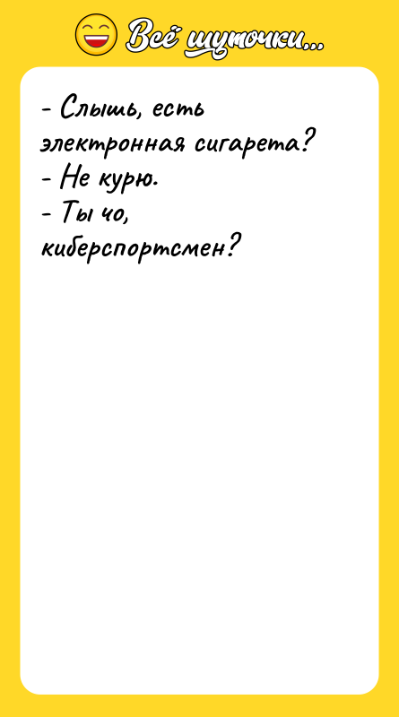 - Слышь, есть электронная сигарета? - Не курю. - Ты