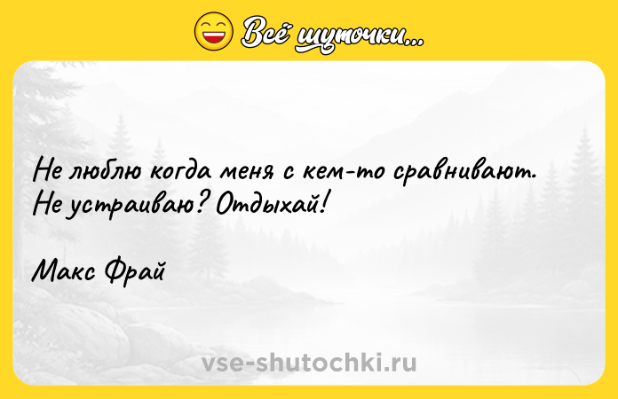 Цитата: Не люблю когда меня с кем-то сравнивают. Не устраиваю? Отдыхай!Макс Фрай