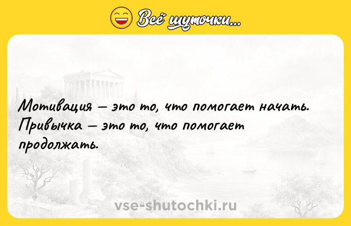 Цитата: Мотивация это то, что помогает начать. Привычка это то, что помогает продолжать.