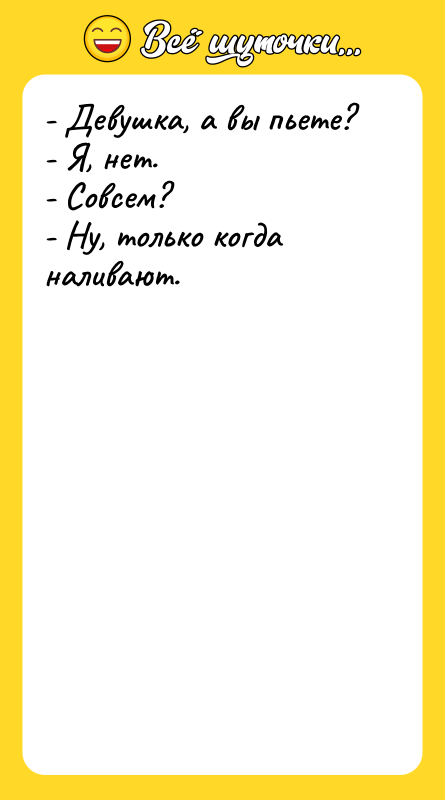 - Девушка, а вы пьете? - Я, нет. - Совсем?