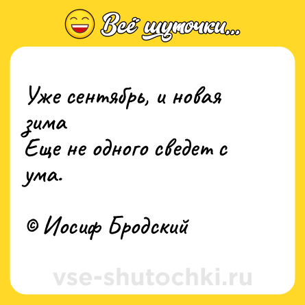 Шутка: Уже сентябрь, и новая зима <br>Еще не одного сведет с ума.<br><br>© Иосиф Бродский